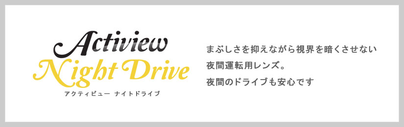 まぶしさを抑えながら視界を暗くさせない夜間運転用レンズ。夜間のドライブも安心です。