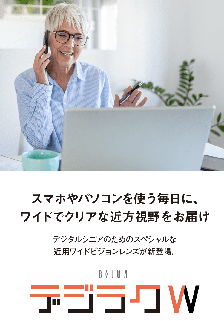 スマホやパソコンを使う毎日に、ワイドでクリアな近方視野をお届け