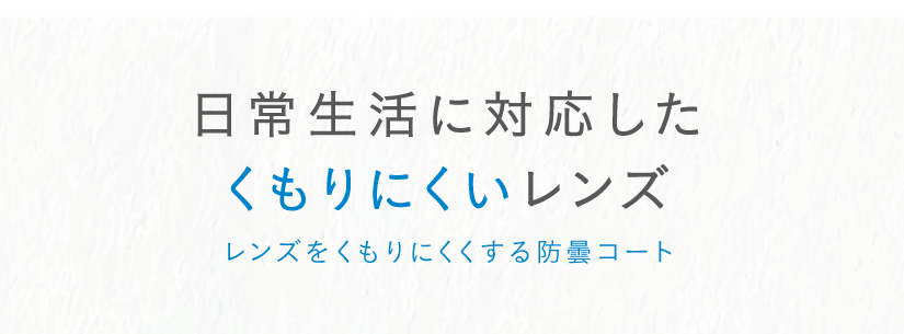 日常生活に対応したくもりにくいレンズ