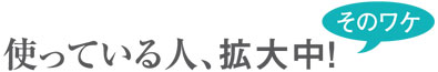 使っている人、拡大中!