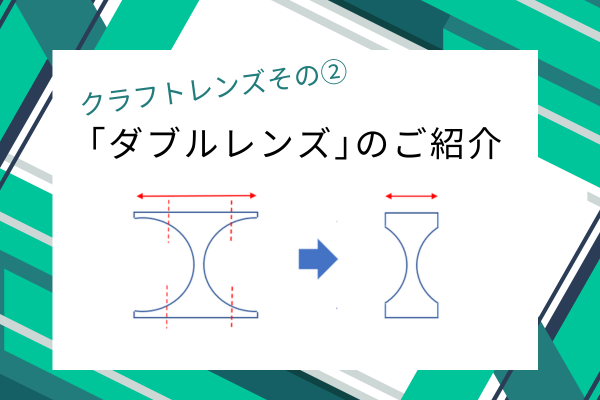クラフトレンズその②「ダブルレンズ」のご紹介