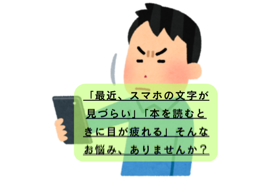「最近、小さい文字が見えづらくなった」と感じている方へ