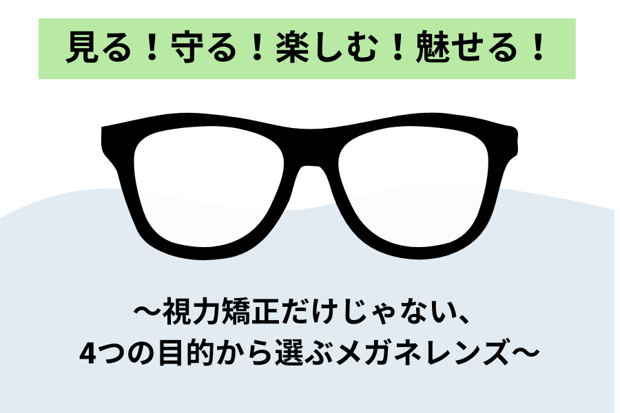 見る！守る！楽しむ！魅せる！～視力矯正だけじゃない、4つの目的から選ぶメガネレンズ～
