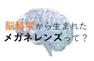 脳が選んだ見え心地？！脳科学から生まれた遠近両用レンズ「ニューロセレクト」