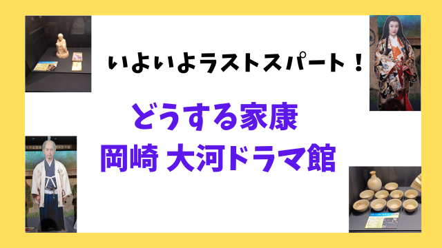 いよいよラストスパート！『どうする家康 岡崎 大河ドラマ館』