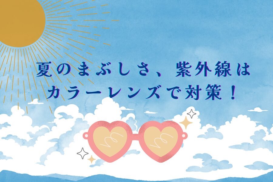 夏のまぶしさ、紫外線はカラーレンズで対策！