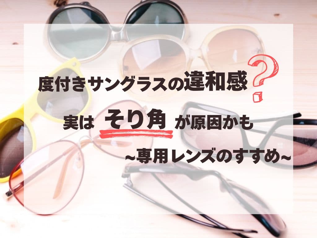 度付きサングラスの違和感、実は“そり角”が原因かも？専用レンズのすすめ