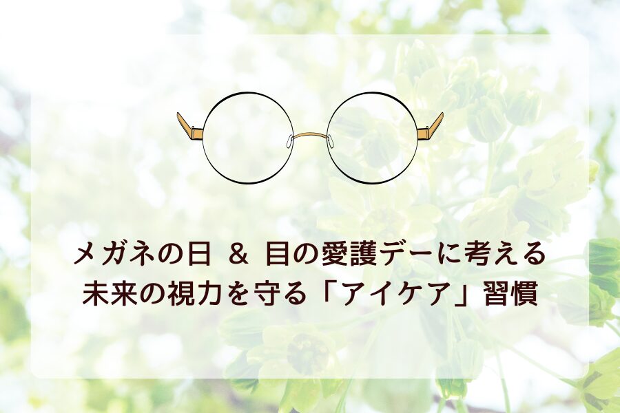 メガネの日 & 目の愛護デーに考える、未来の視力を守る「アイケア」習慣👀✨