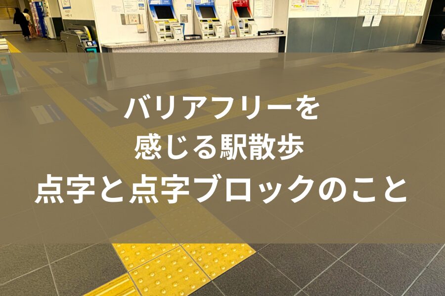【触れて分かる情報】バリアフリーを感じる駅散歩 点字と点字ブロックのこと