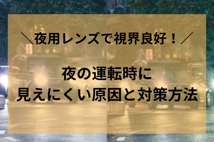 夜の運転時に見えにくい原因と対策方法｜夜用レンズで視界良好！