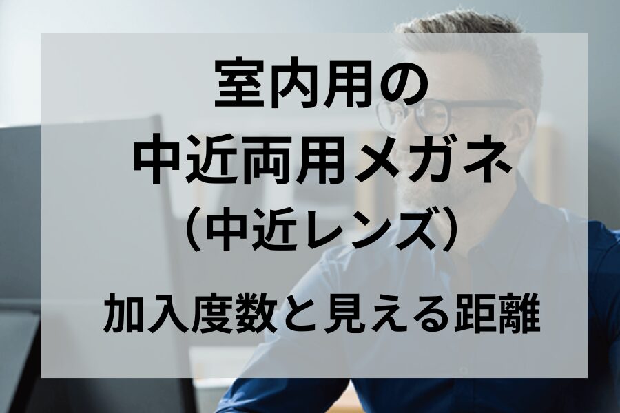 室内用の中近両用メガネ（中近レンズ）｜加入度数と見える距離