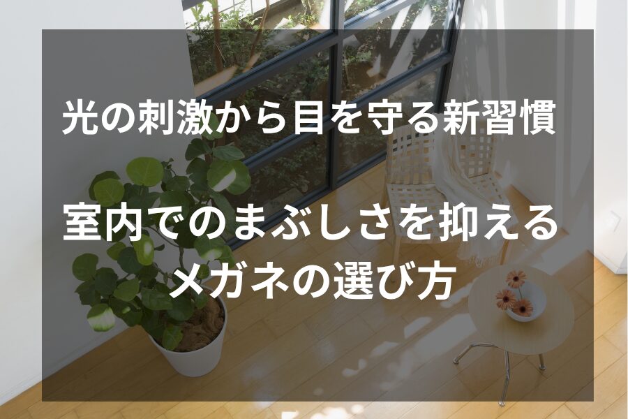 室内でのまぶしさを抑えるメガネの選び方｜光の刺激から目を守る新習慣