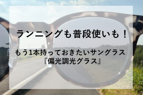 ランニングも普段使いも！もう1本持っておきたいサングラス『偏光調光グラス』