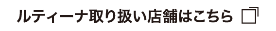 ルティーナ取り扱い店舗はこちら