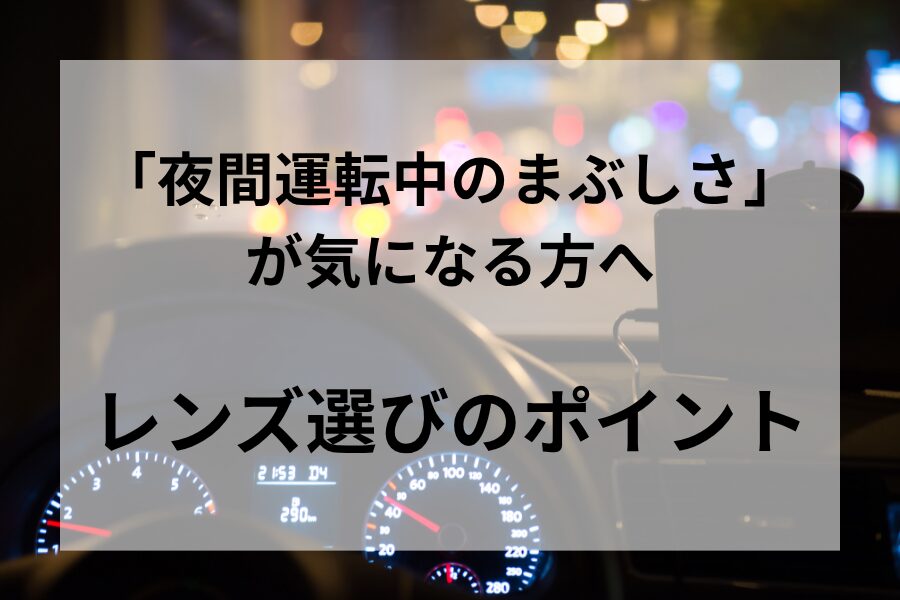 「夜間運転中のまぶしさ」が気になる方へ｜レンズ選びのポイント