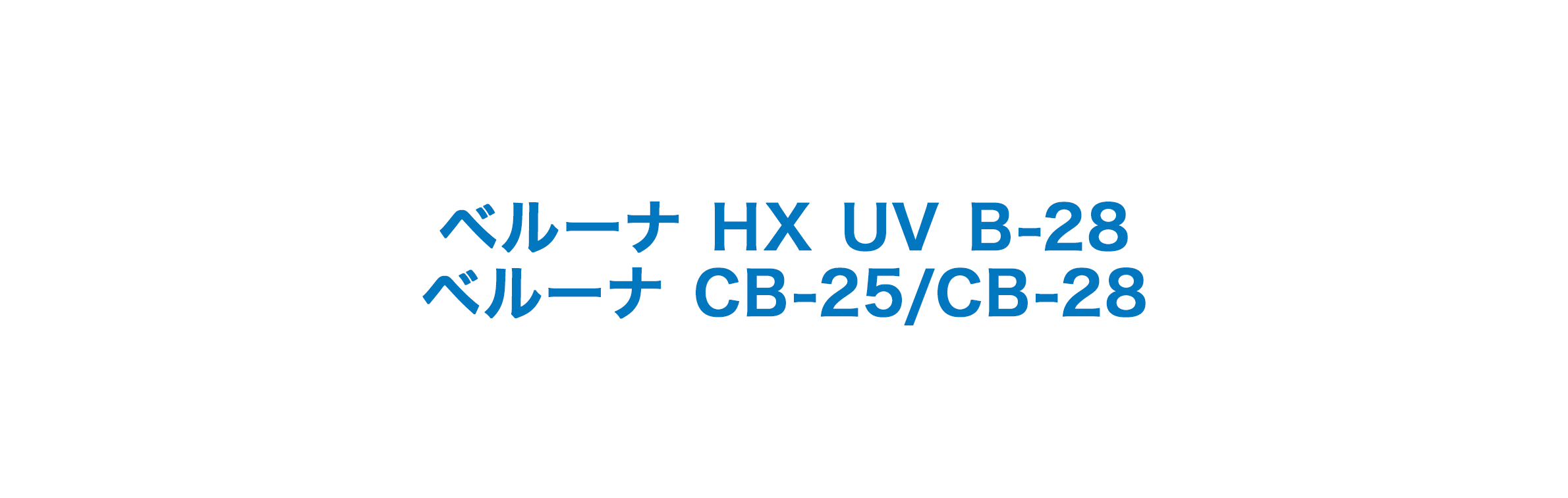 ベルーナ HX UV B-28 / ベルーナ CB-25/CB-28