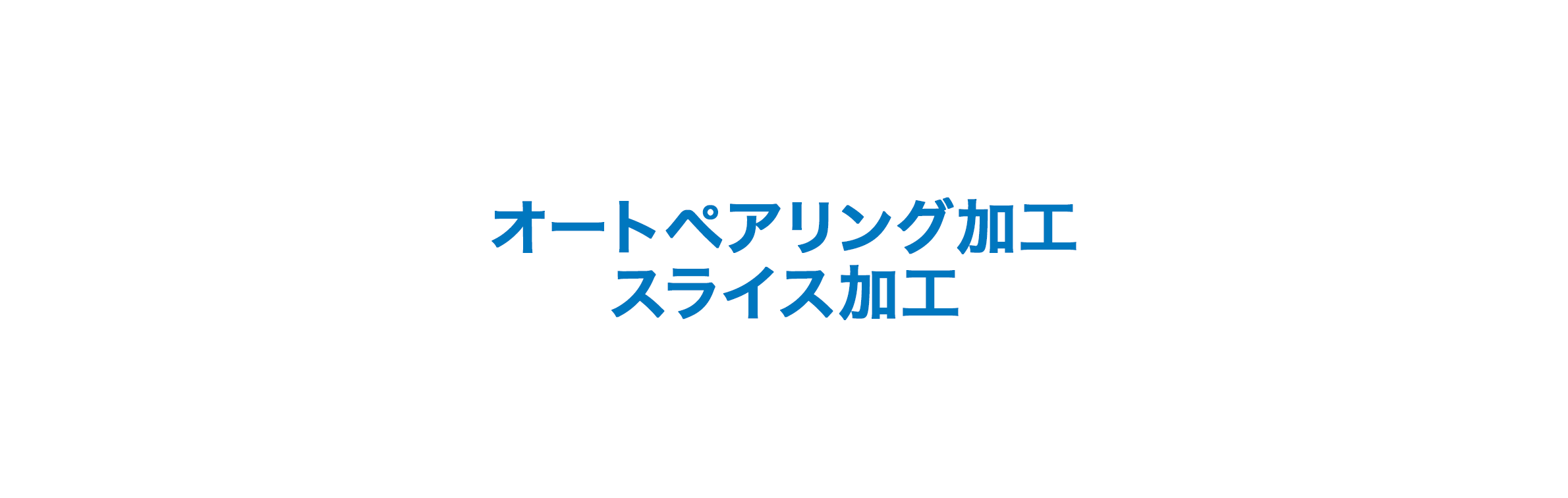 オートペアリング加工/スライス加工