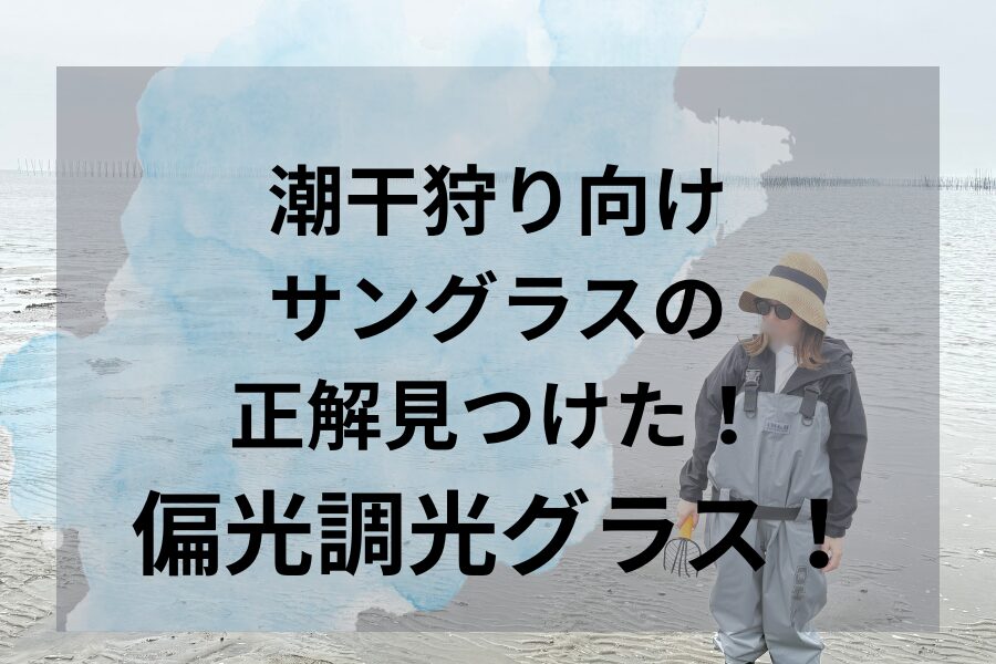 潮干狩り向けサングラスの正解見つけた！偏光調光グラス！