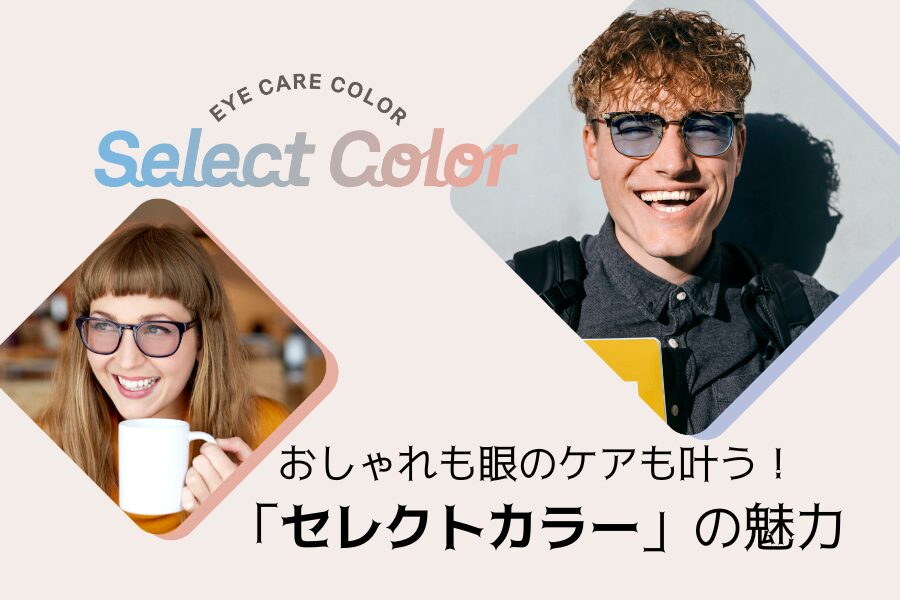 おしゃれも眼のケアも叶う！「セレクトカラー」の魅力