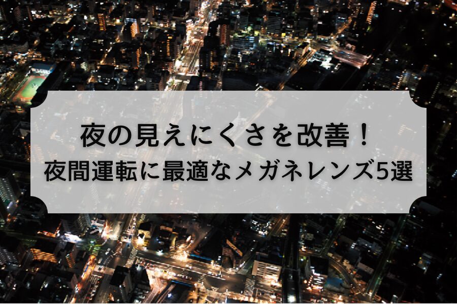 夜の見えにくさを改善！夜間運転に最適なメガネレンズ5選