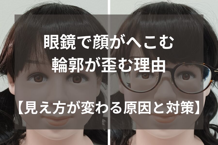 眼鏡で顔がへこむ・輪郭が歪む理由｜見え方が変わる原因と対策