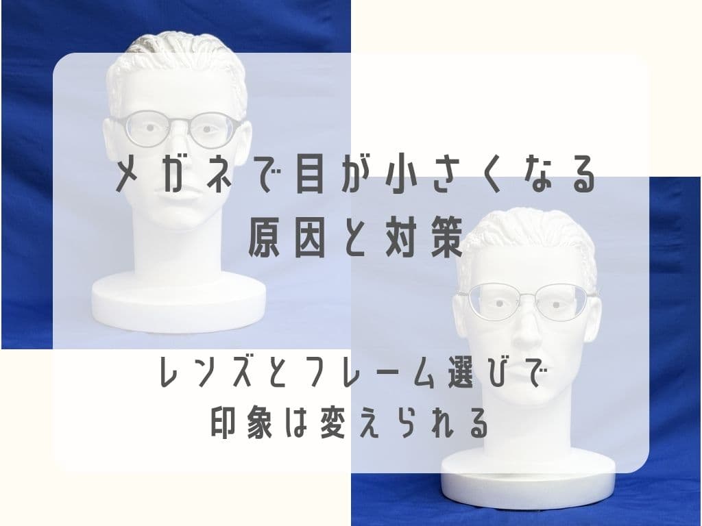 メガネで目が小さくなる原因と対策｜レンズとフレーム選びで印象は変えられる🍀