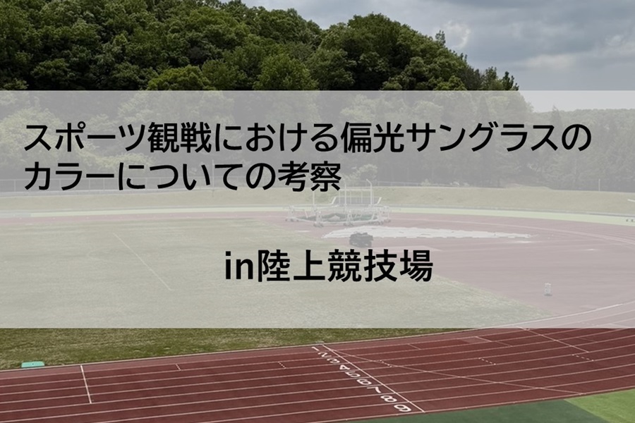 スポーツ観戦における偏光サングラスのカラーについての考察【陸上競技場で試してみた】
