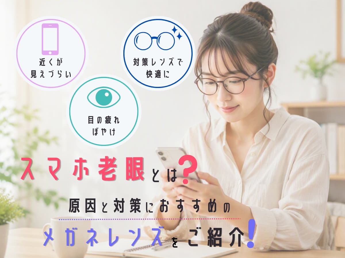 スマホ老眼とは？原因と対策におすすめのメガネレンズをご紹介！