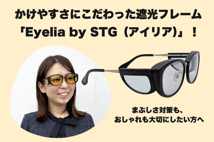 軽さも、デザインも、まぶしさ対策も。かけやすさにこだわった遮光フレーム「Eyelia by STG（アイリア）」登場！
